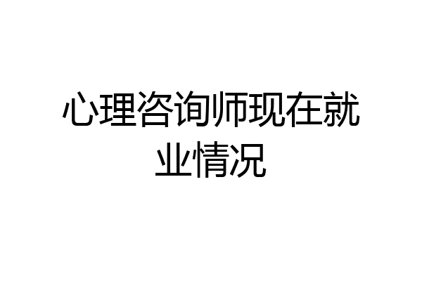心理咨询师现在就业情况