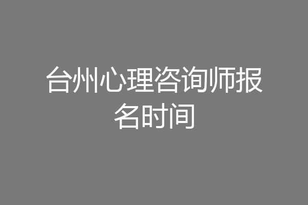台州心理咨询师报名时间