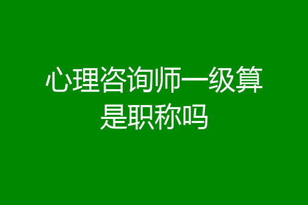 心理咨询师一级算是职称吗