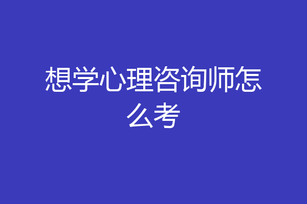 想学心理咨询师怎么考