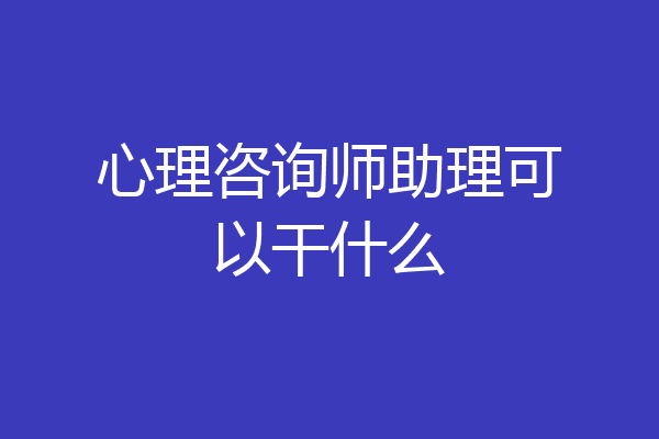心理咨询师助理可以干什么