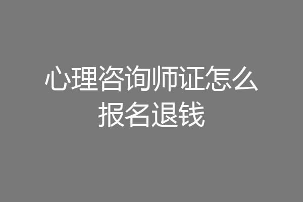 心理咨询师证怎么报名退钱