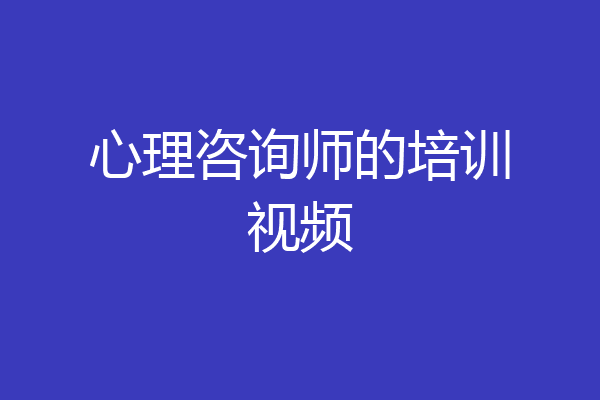 心理咨询师的培训视频
