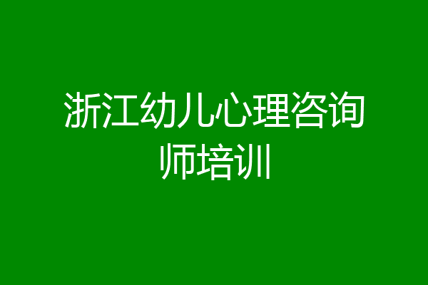 浙江幼儿心理咨询师培训