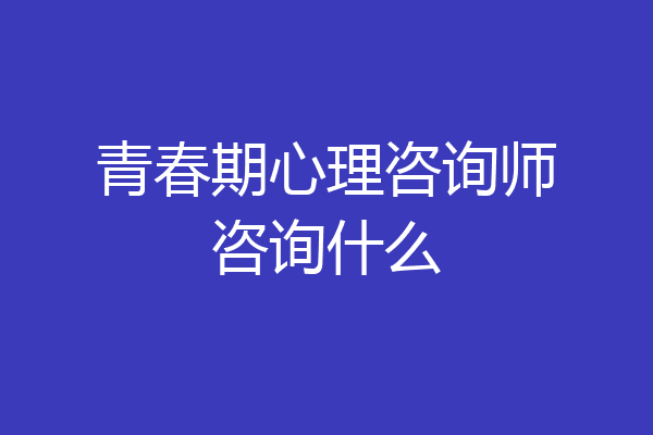青春期心理咨询师咨询什么