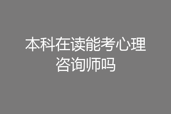 本科在读能考心理咨询师吗