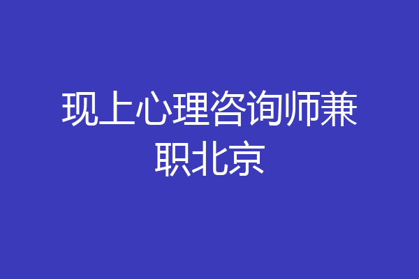 现上心理咨询师兼职北京