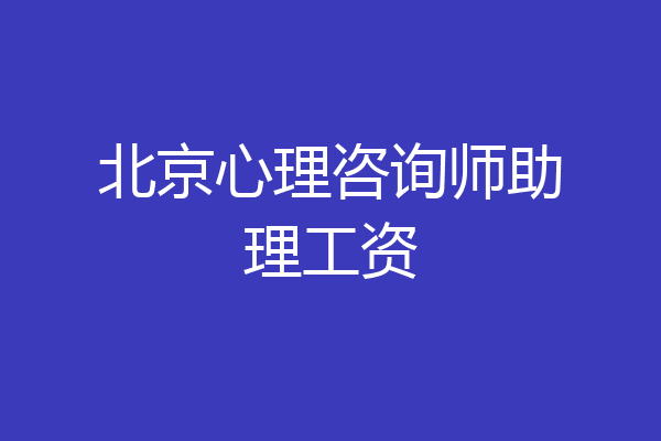 北京心理咨询师助理工资