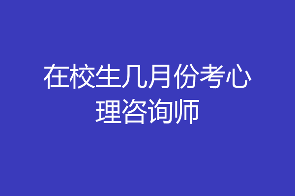 在校生几月份考心理咨询师