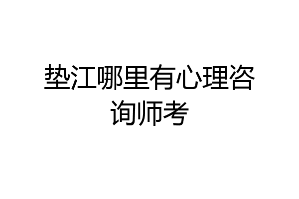 垫江哪里有心理咨询师考