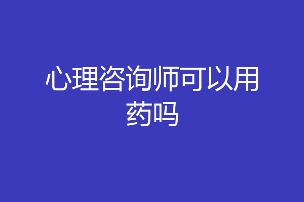 心理咨询师可以用药吗