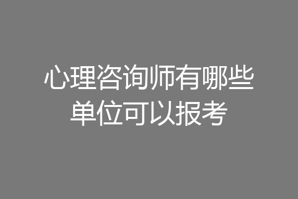 心理咨询师有哪些单位可以报考