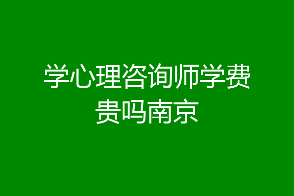 学心理咨询师学费贵吗南京