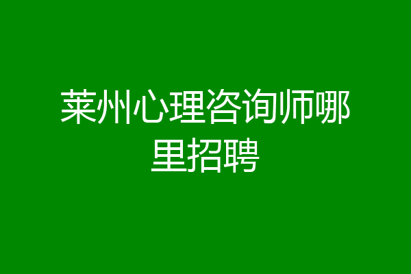 莱州心理咨询师哪里招聘