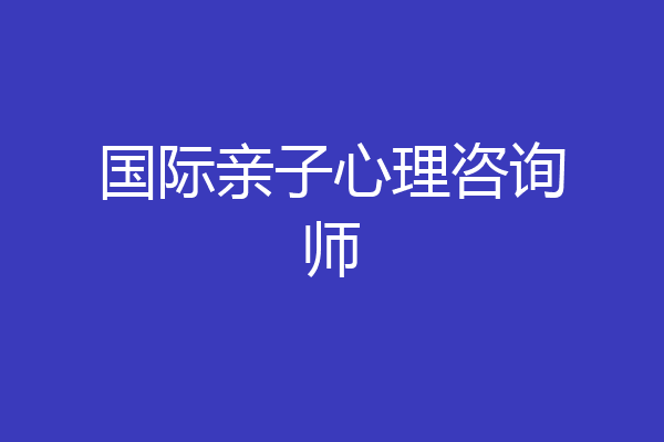 国际亲子心理咨询师