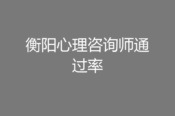 衡阳心理咨询师通过率