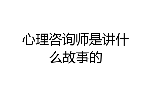 心理咨询师是讲什么故事的
