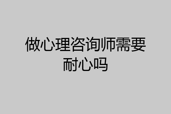 做心理咨询师需要耐心吗