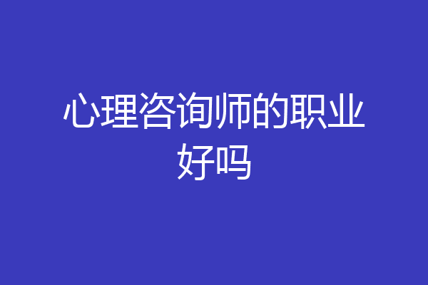 心理咨询师的职业好吗