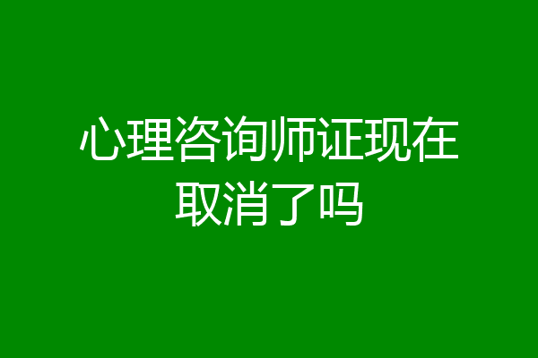 心理咨询师证现在取消了吗
