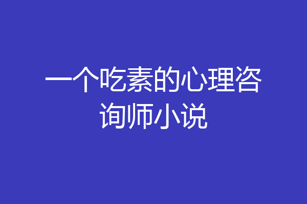 一个吃素的心理咨询师小说