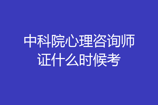 中科院心理咨询师证什么时候考