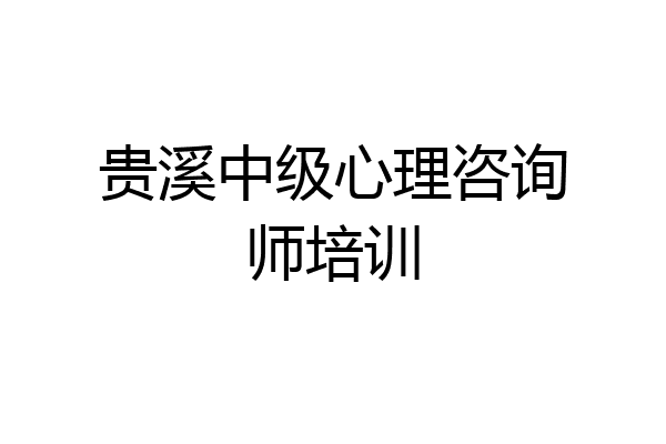 贵溪中级心理咨询师培训