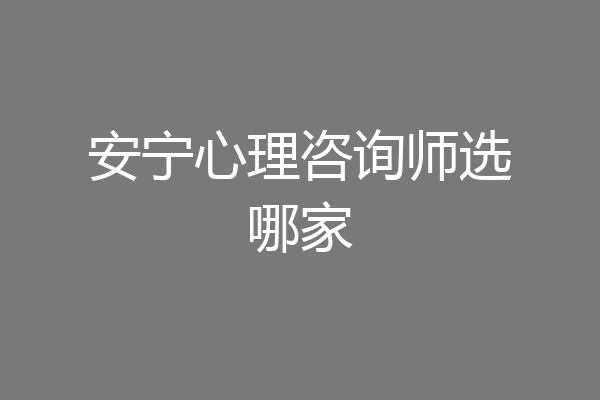 安宁心理咨询师选哪家
