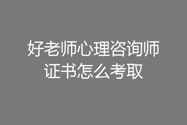 好老师心理咨询师证书怎么考取