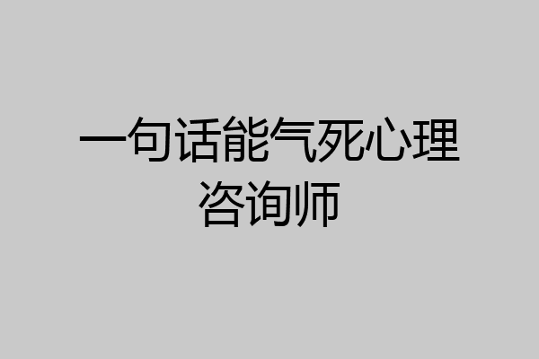 一句话能气死心理咨询师
