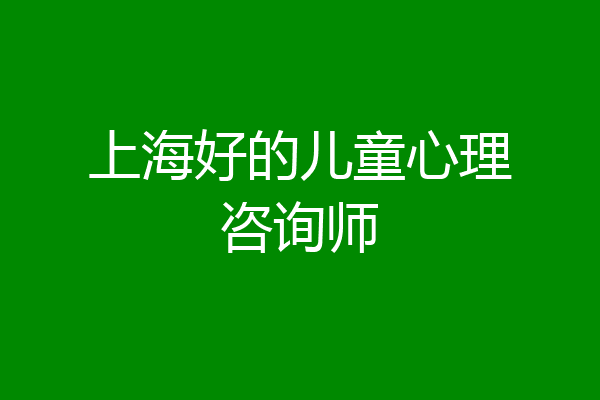 上海好的儿童心理咨询师