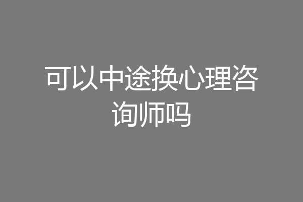 可以中途换心理咨询师吗