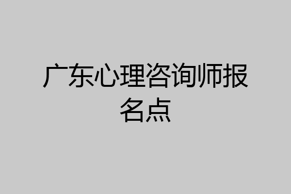 广东心理咨询师报名点