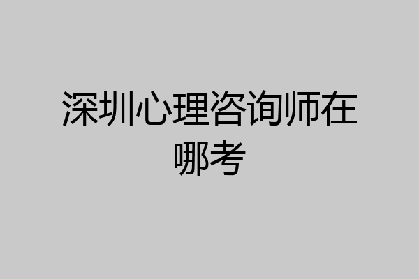 深圳心理咨询师在哪考