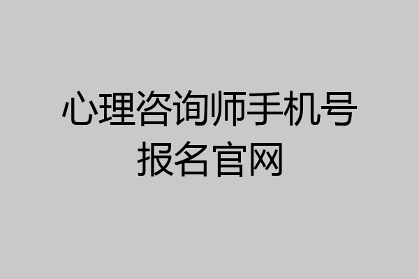 心理咨询师手机号报名官网