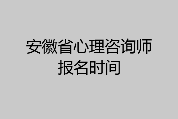 安徽省心理咨询师报名时间