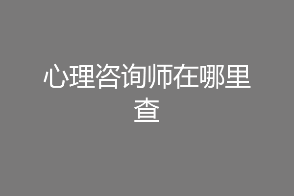 心理咨询师在哪里查