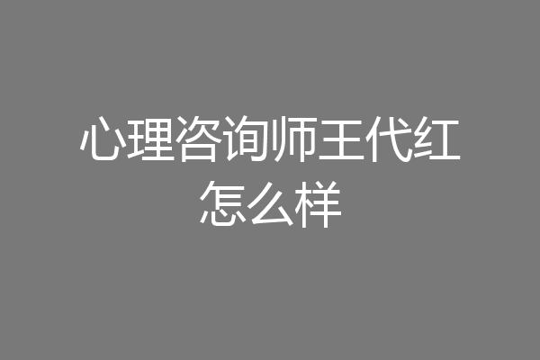 心理咨询师王代红怎么样