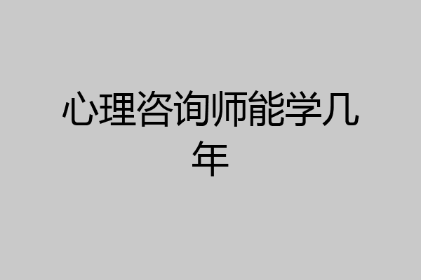 心理咨询师能学几年