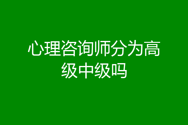 心理咨询师分为高级中级吗