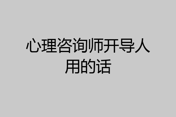 心理咨询师开导人用的话