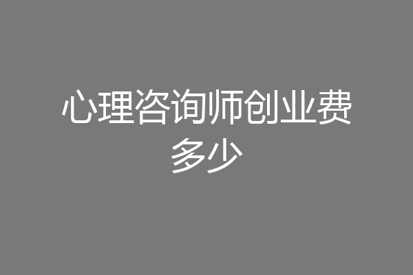 心理咨询师创业费多少