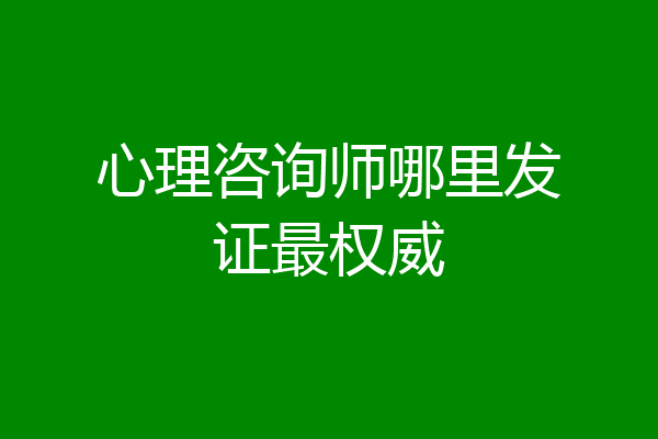 心理咨询师哪里发证最权威