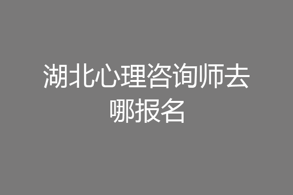 湖北心理咨询师去哪报名