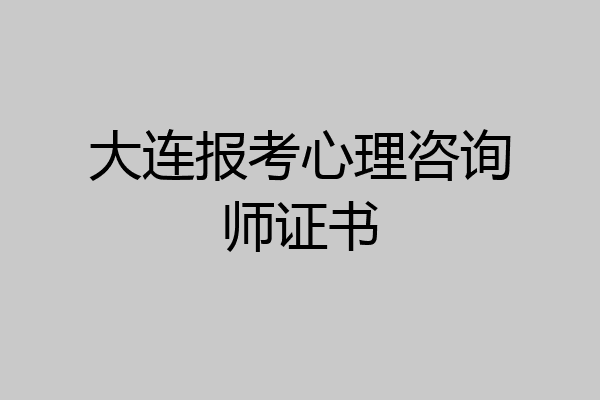 大连报考心理咨询师证书