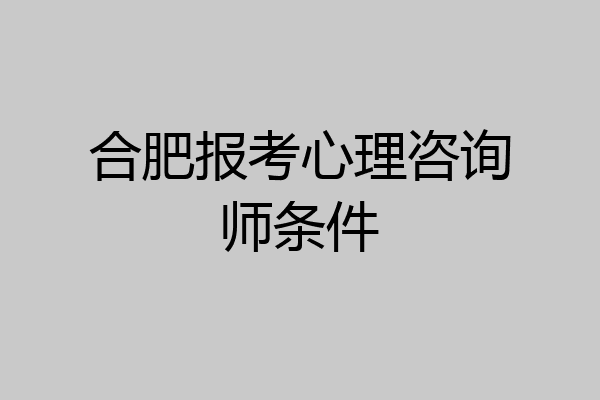 合肥报考心理咨询师条件