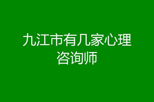 九江市有几家心理咨询师