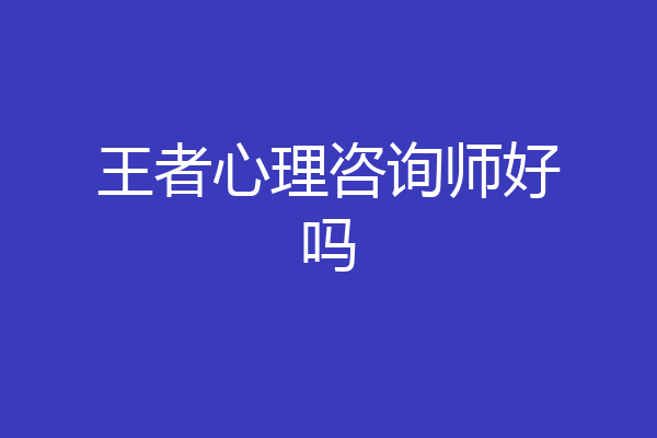 王者心理咨询师好吗