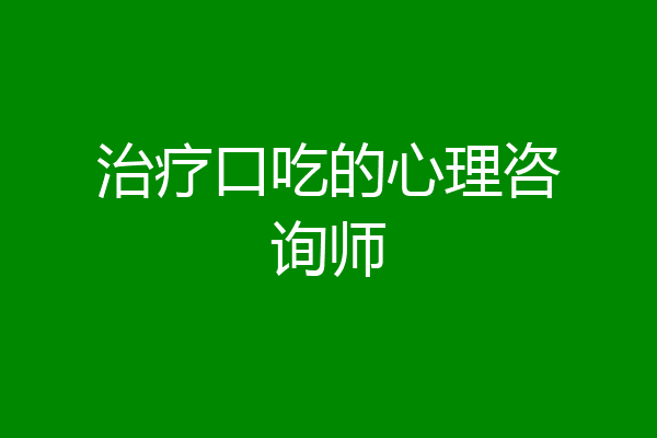 治疗口吃的心理咨询师