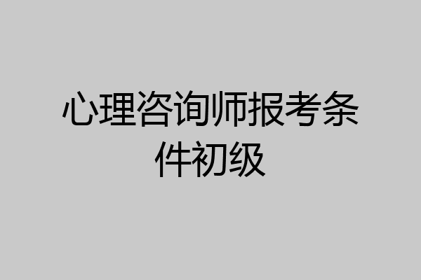 心理咨询师报考条件初级